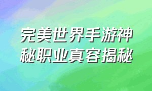 完美世界手游神秘职业真容揭秘