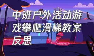 中班户外活动游戏攀爬滑梯教案反思