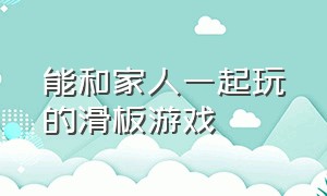 能和家人一起玩的滑板游戏