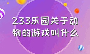 233乐园关于动物的游戏叫什么