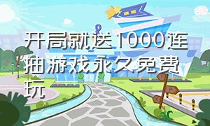 开局就送1000连抽游戏永久免费玩