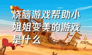 烧脑游戏帮助小姐姐变美的游戏是什么