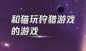 和猫玩狩猎游戏的游戏