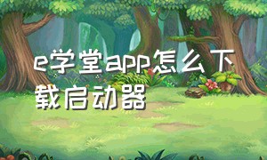 e学堂app怎么下载启动器