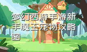 梦幻西游手游新手魔王宠物攻略图