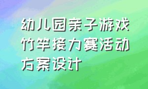 幼儿园亲子游戏竹竿接力赛活动方案设计