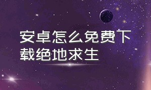 安卓怎么免费下载绝地求生