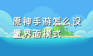 原神手游怎么设置界面模式