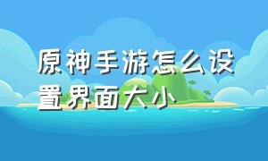 原神手游怎么设置界面大小