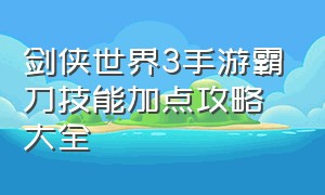 剑侠世界3手游霸刀技能加点攻略大全