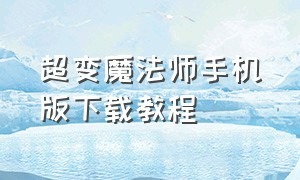 超变魔法师手机版下载教程