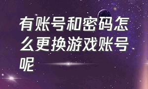 有账号和密码怎么更换游戏账号呢