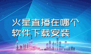 火星直播在哪个软件下载安装