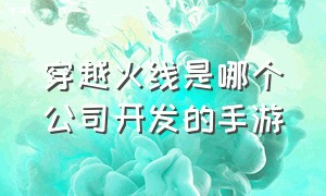 穿越火线是哪个公司开发的手游