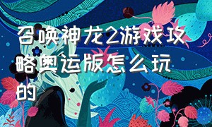 召唤神龙2游戏攻略奥运版怎么玩的