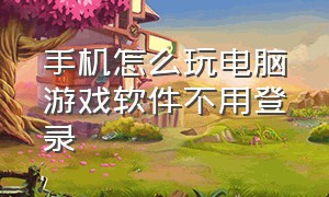 手机怎么玩电脑游戏软件不用登录