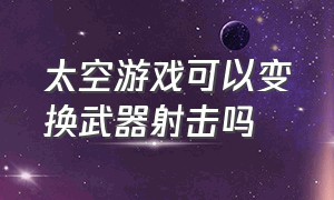 太空游戏可以变换武器射击吗