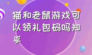 猫和老鼠游戏可以领礼包码吗知乎