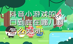 抖音小游戏的入口到底在哪儿啊怎么关闭