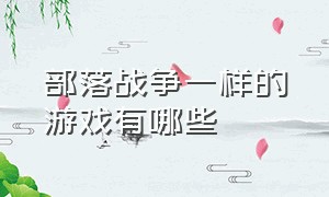 部落战争一样的游戏有哪些