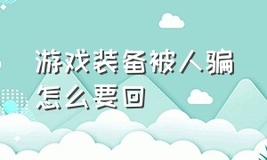 游戏装备被人骗怎么要回