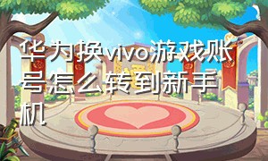 华为换vivo游戏账号怎么转到新手机