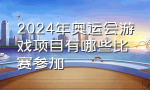 2024年奥运会游戏项目有哪些比赛参加