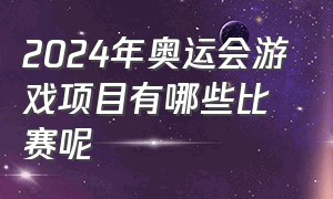 2024年奥运会游戏项目有哪些比赛呢