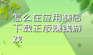 怎么在应用商店下载正版赚钱游戏