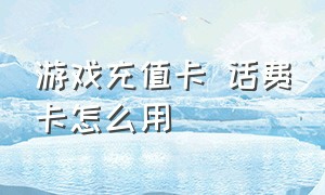 游戏充值卡 话费卡怎么用