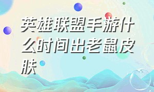 英雄联盟手游什么时间出老鼠皮肤