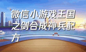 微信小游戏王国之剑合成神兵配方