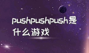 pushpushpush是什么游戏