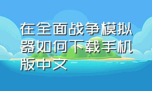 在全面战争模拟器如何下载手机版中文