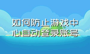 如何防止游戏中心自动登录账号