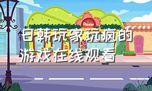 日韩玩家玩疯的游戏在线观看