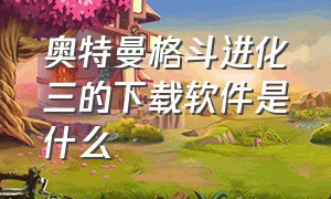 奥特曼格斗进化三的下载软件是什么