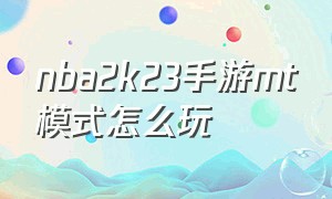 nba2k23手游mt模式怎么玩