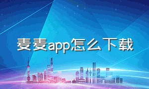 麦麦app怎么下载