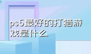 ps5最好的打猎游戏是什么