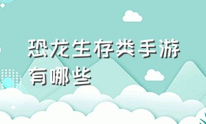 恐龙生存类手游有哪些