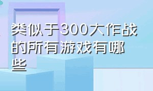 类似于300大作战的所有游戏有哪些