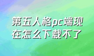 第五人格pc端现在怎么下载不了