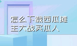 怎么下载西瓜摊主大战买瓜人