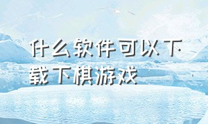 什么软件可以下载下棋游戏