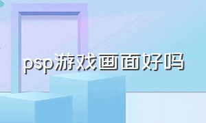 psp游戏画面好吗