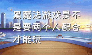 黑魔法游戏是不是要两个人配合才能玩