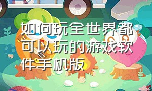 如何玩全世界都可以玩的游戏软件手机版