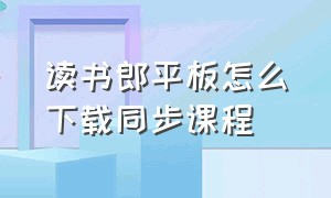 读书郎平板怎么下载同步课程