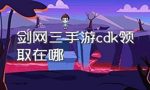 剑网三手游cdk领取在哪